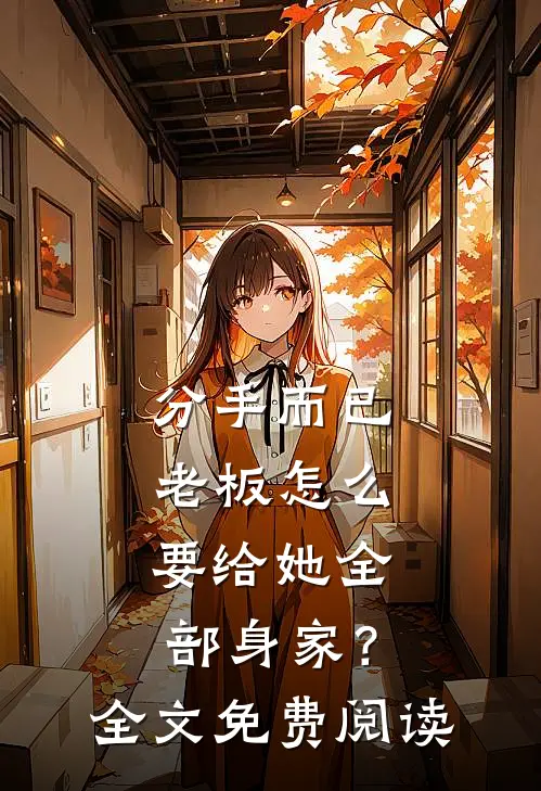 分手而已，老板怎么要给她全部身家？全文免费阅读