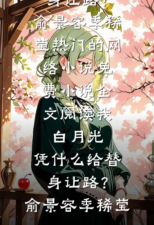 我，白月光，凭什么给替身让路？(俞景容季稀莹)热门的网络小说_免费小说全文阅读我，白月光，凭什么给替身让路？俞景容季稀莹