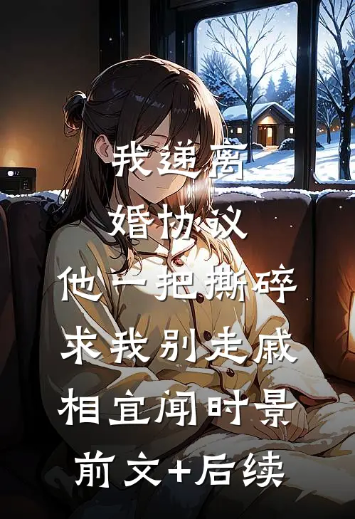 我递离婚协议，他一把撕碎求我别走戚相宜闻时景前文+后续