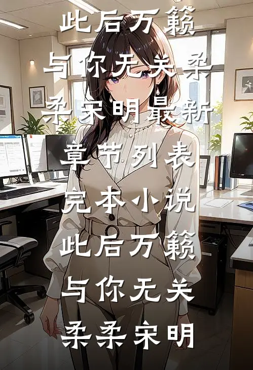 此后万籁，与你无关(柔柔宋明)最新章节列表_完本小说此后万籁，与你无关(柔柔宋明)