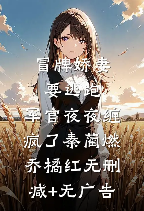 冒牌娇妻要逃跑，军官夜夜缠疯了秦蔺燃乔橘红无删减+无广告