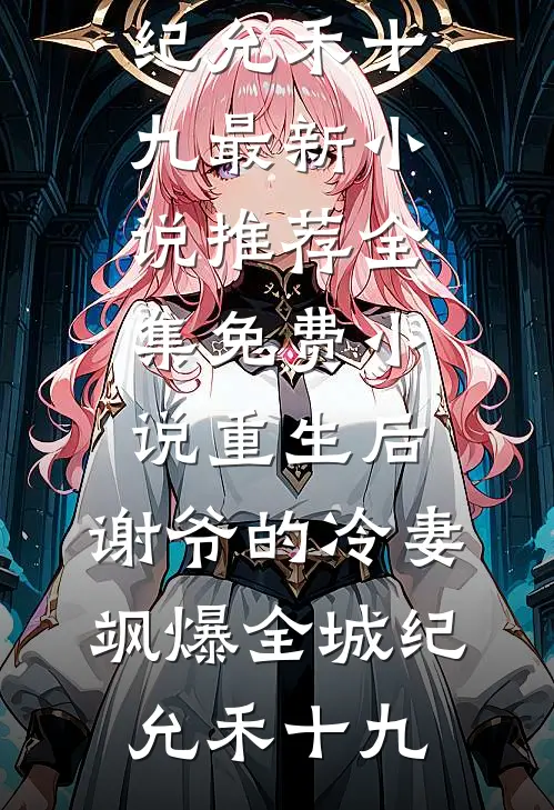 重生后，谢爷的冷妻飒爆全城纪允禾十九最新小说推荐_全集免费小说重生后，谢爷的冷妻飒爆全城纪允禾十九