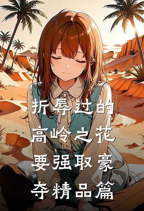折辱过的高岭之花，要强取豪夺精品篇