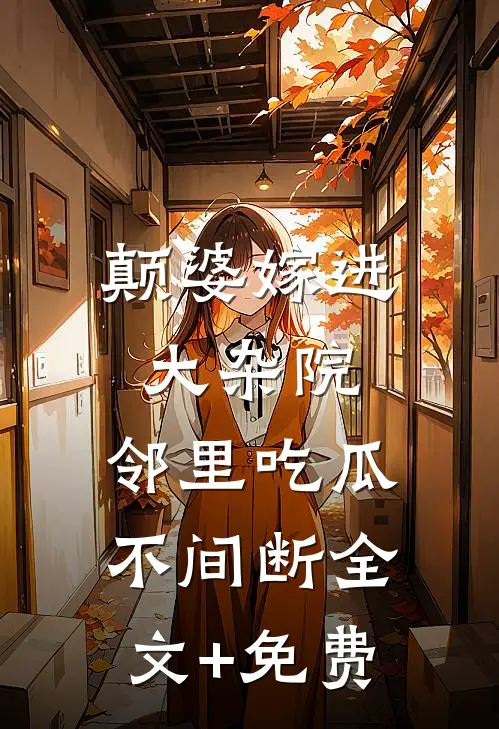 颠婆嫁进大杂院，邻里吃瓜不间断全文+免费