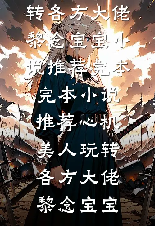心机美人玩转各方大佬(黎念宝宝)小说推荐完本_完本小说推荐心机美人玩转各方大佬黎念宝宝