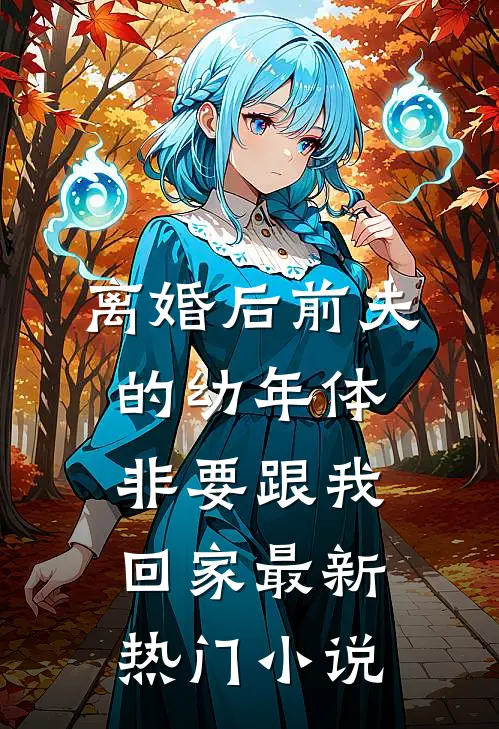 离婚后前夫的幼年体非要跟我回家最新热门小说