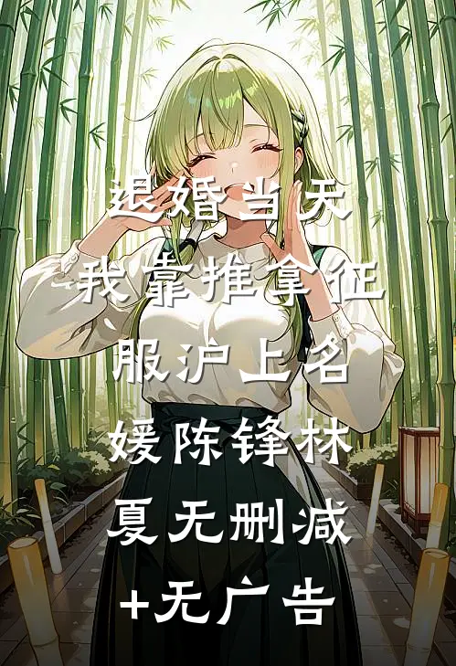 退婚当天，我靠推拿征服沪上名媛陈锋林夏无删减+无广告