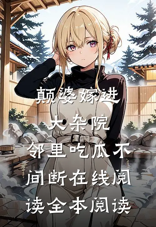 颠婆嫁进大杂院，邻里吃瓜不间断在线阅读全本阅读