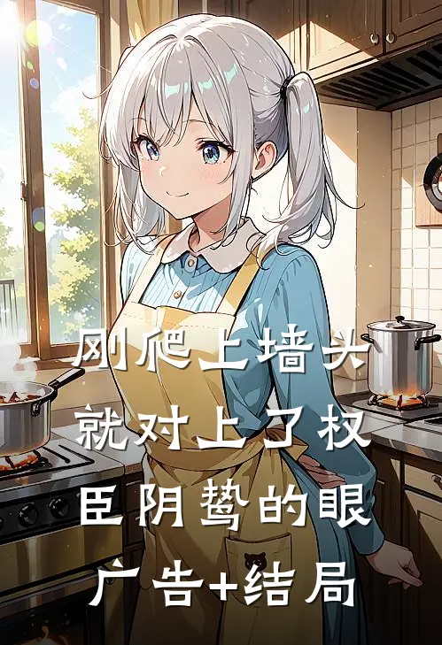 刚爬上墙头，就对上了权臣阴鸷的眼广告+结局
