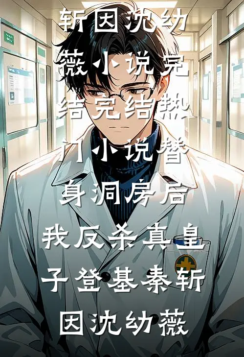 替身洞房后，我反杀真皇子登基(秦斩因沈幼薇)小说完结_完结热门小说替身洞房后，我反杀真皇子登基(秦斩因沈幼薇)