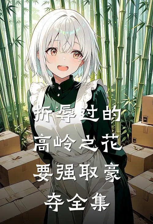 折辱过的高岭之花，要强取豪夺全集