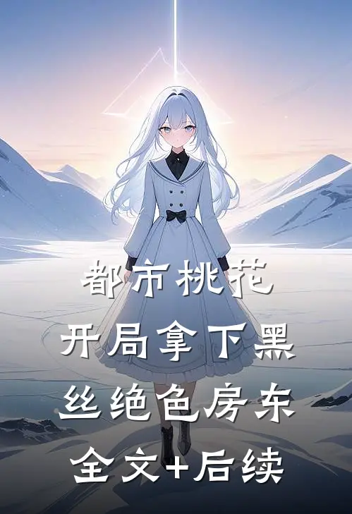 都市桃花，开局拿下黑丝绝色房东全文+后续