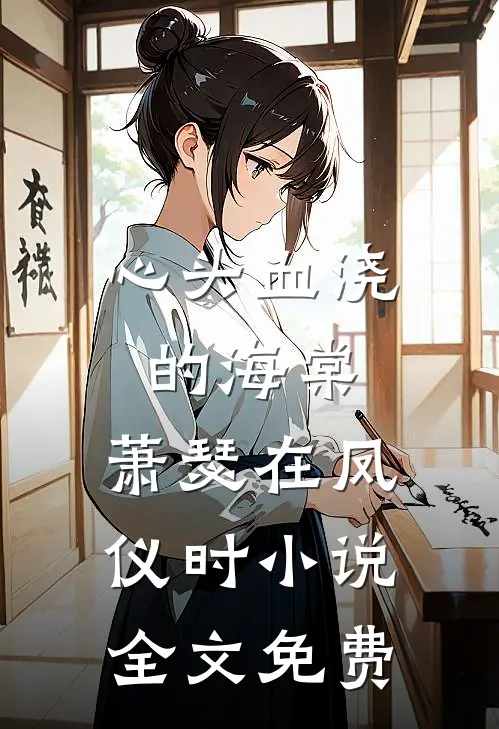 心头血浇的海棠，萧瑟在凤仪时小说全文免费