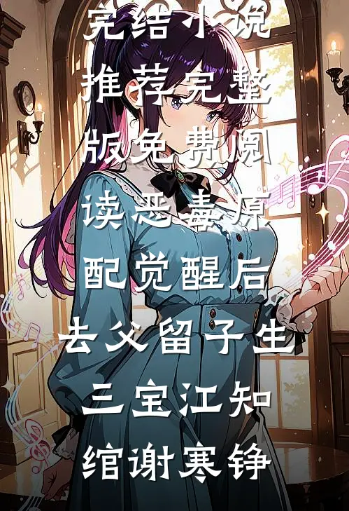 恶毒原配觉醒后，去父留子生三宝江知绾谢寒铮完结小说推荐_完整版免费阅读恶毒原配觉醒后，去父留子生三宝(江知绾谢寒铮)