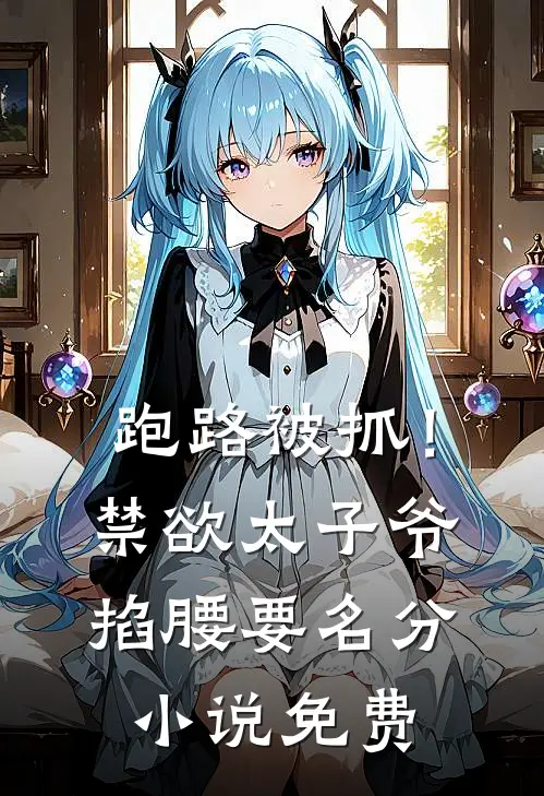 跑路被抓！禁欲太子爷掐腰要名分小说免费