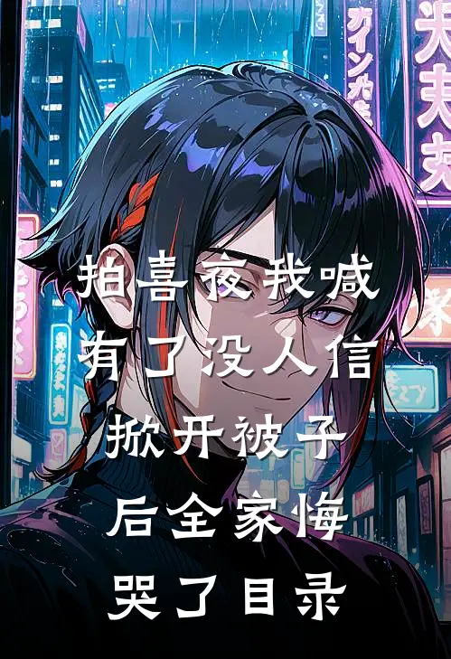 拍喜夜我喊有了没人信，掀开被子后全家悔哭了目录