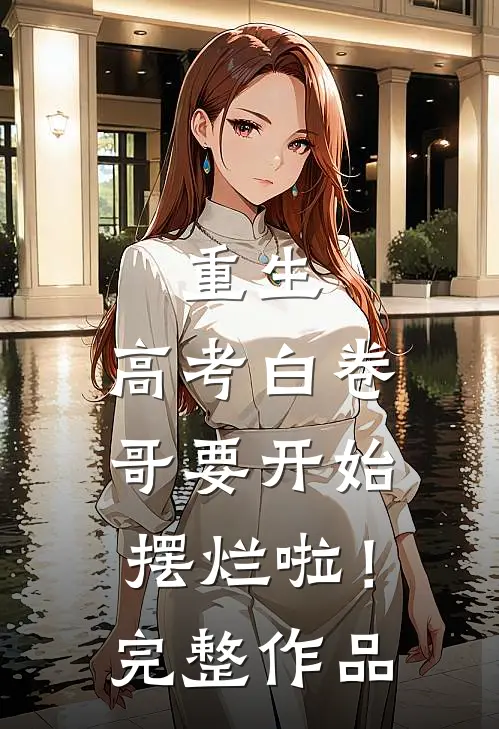 重生：高考白卷，哥要开始摆烂啦！完整作品