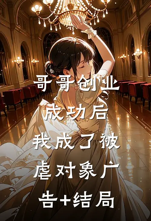 哥哥创业成功后，我成了被虐对象广告+结局