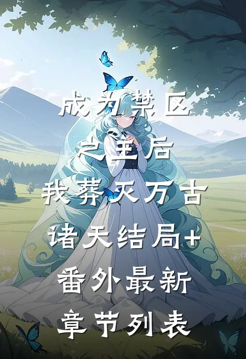 成为禁区之主后，我葬灭万古诸天结局+番外最新章节列表
