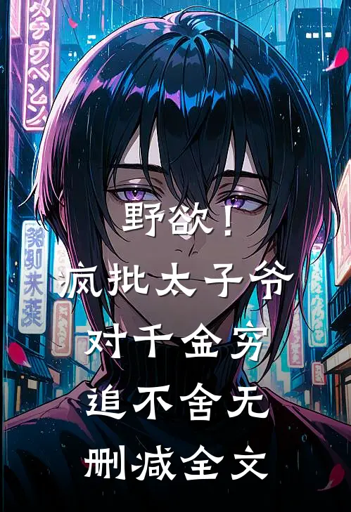 野欲！疯批太子爷对千金穷追不舍无删减全文