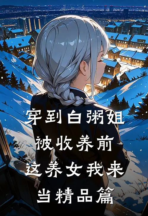 穿到白粥姐被收养前，这养女我来当精品篇