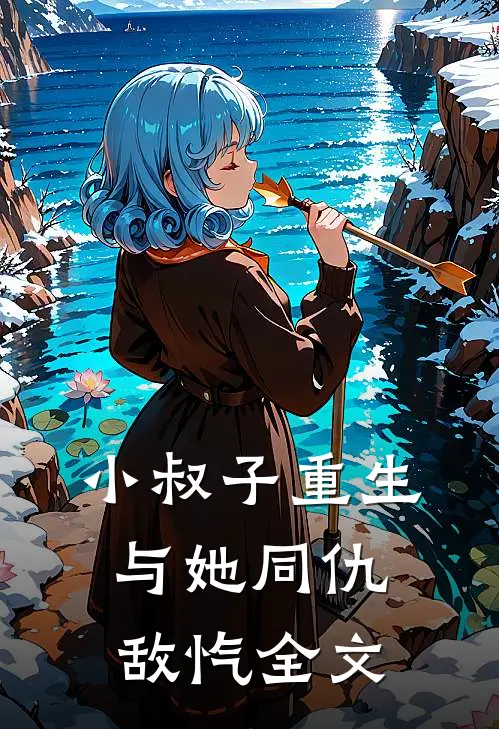 小叔子重生,与她同仇敌忾全文免费阅读
