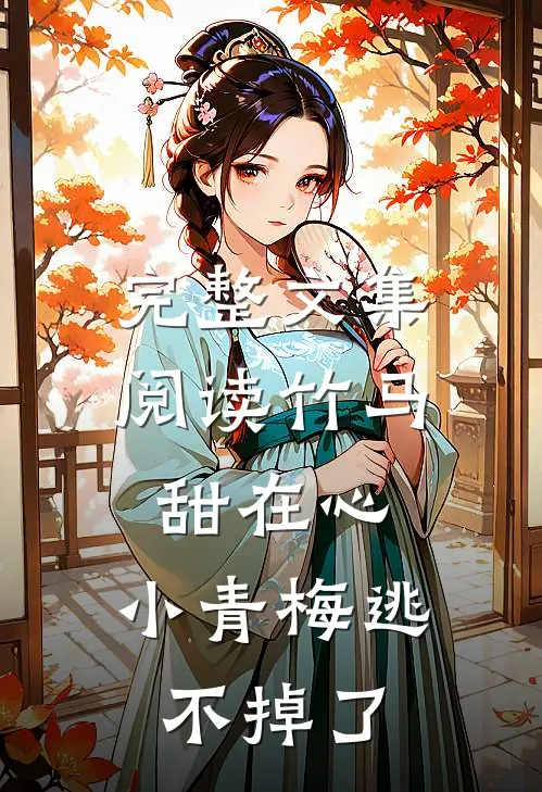 完整文集阅读竹马甜在心，小青梅逃不掉了