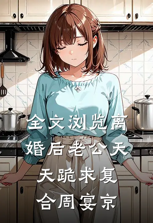 全文浏览离婚后老公天天跪求复合周宴京