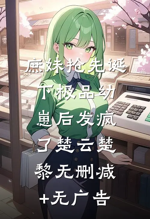 庶妹抢先诞下极品幼崽后发疯了楚云楚黎无删减+无广告