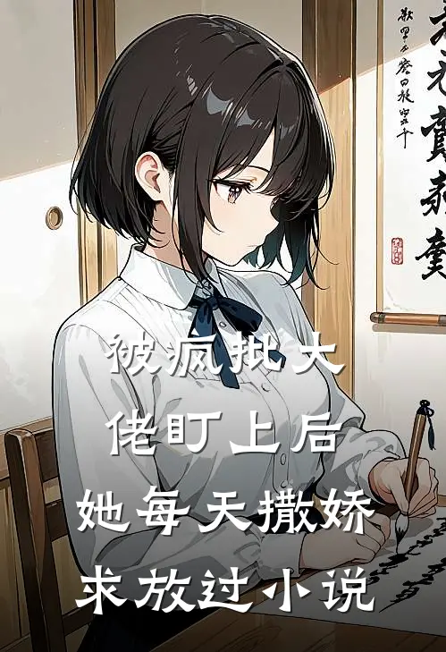 被疯批大佬盯上后，她每天撒娇求放过小说
