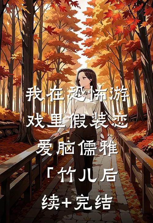 我在恐怖游戏里假装恋爱脑儒雅「竹儿后续+完结