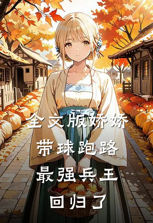 全文版娇娇带球跑路，最强兵王回归了