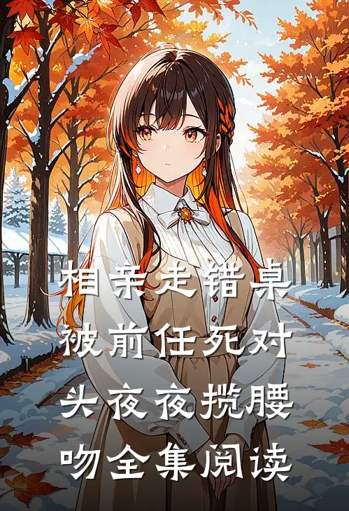 相亲走错桌被前任死对头夜夜揽腰吻全集阅读