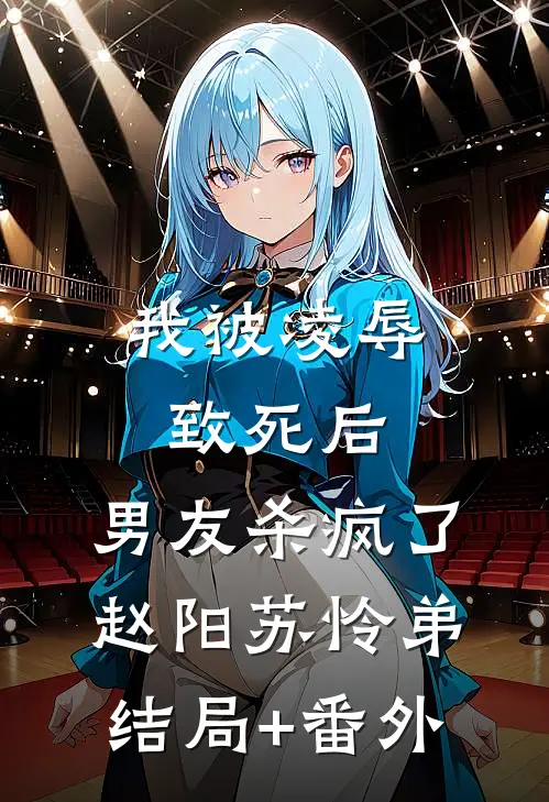 我被凌辱致死后，男友杀疯了赵阳苏怜弟结局+番外