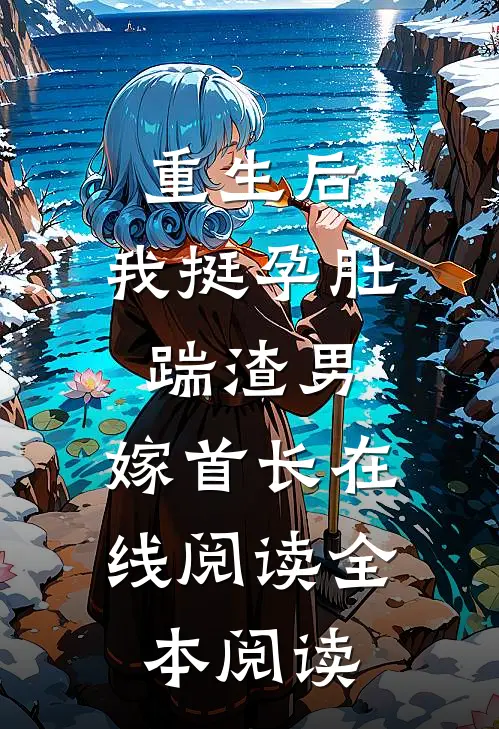 重生后，我挺孕肚踹渣男，嫁首长在线阅读全本阅读