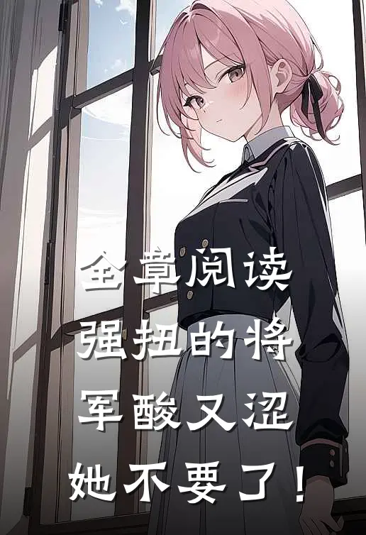 全章阅读强扭的将军酸又涩，她不要了！