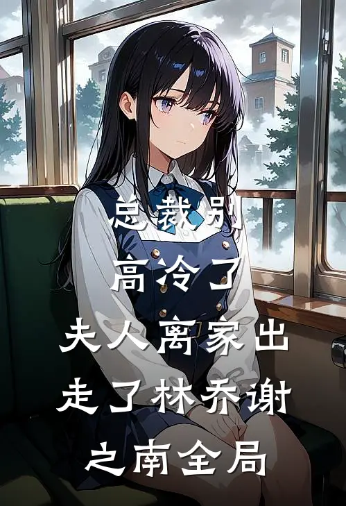 总裁别高冷了，夫人离家出走了林乔谢之南全局