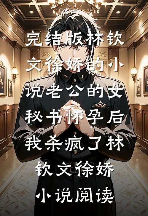完结版林钦文徐娇的小说老公的女秘书怀孕后，我杀疯了林钦文徐娇小说阅读