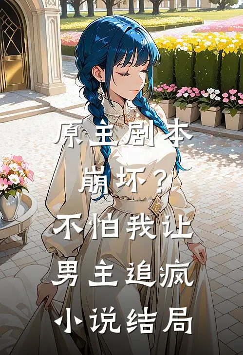 原主剧本崩坏？不怕，我让男主追疯小说结局