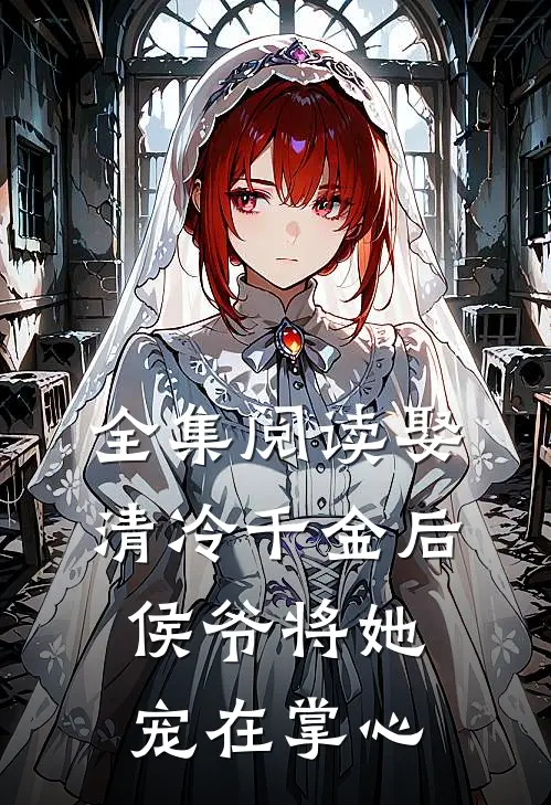 全集阅读娶清冷千金后，侯爷将她宠在掌心