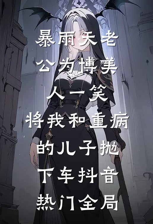 暴雨天老公为博美人一笑，将我和重病的儿子抛下车抖音热门全局