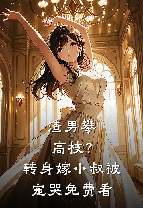 渣男攀高枝？转身嫁小叔被宠哭免费看