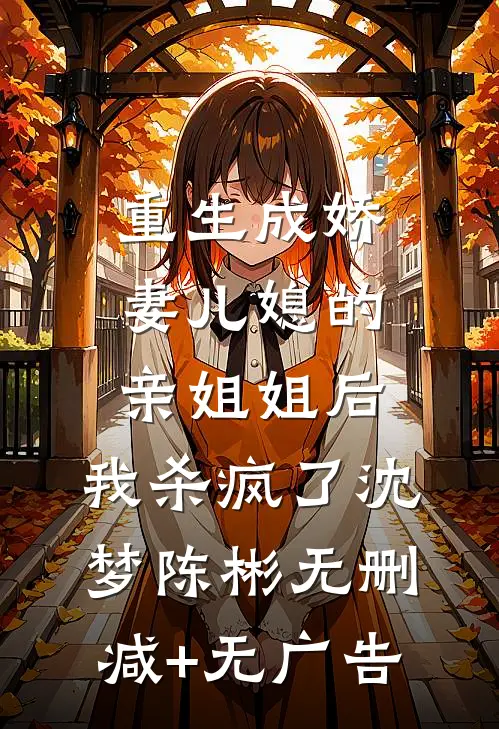 重生成娇妻儿媳的亲姐姐后，我杀疯了沈梦陈彬无删减+无广告