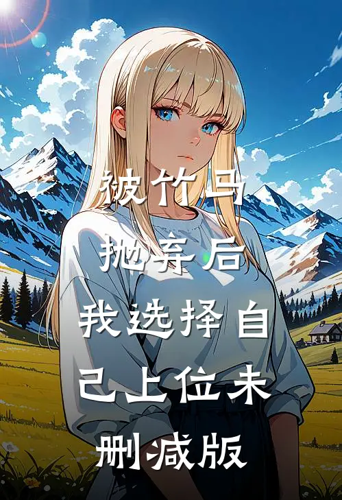 被竹马抛弃后，我选择自己上位未删减版