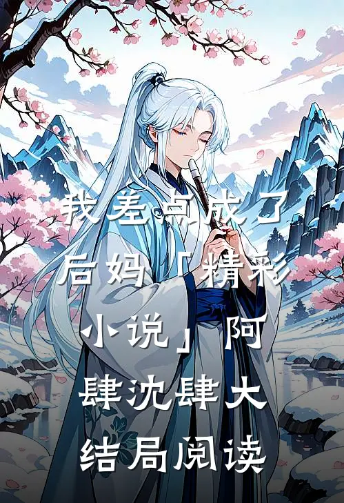 我差点成了后妈「精彩小说」阿肆沈肆大结局阅读