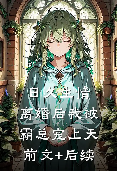 日久生情：离婚后我被霸总宠上天前文+后续
