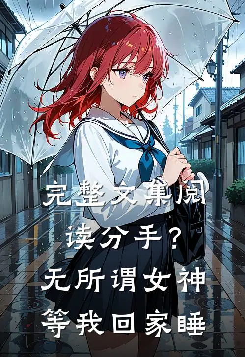 完整文集阅读分手？无所谓，女神等我回家睡