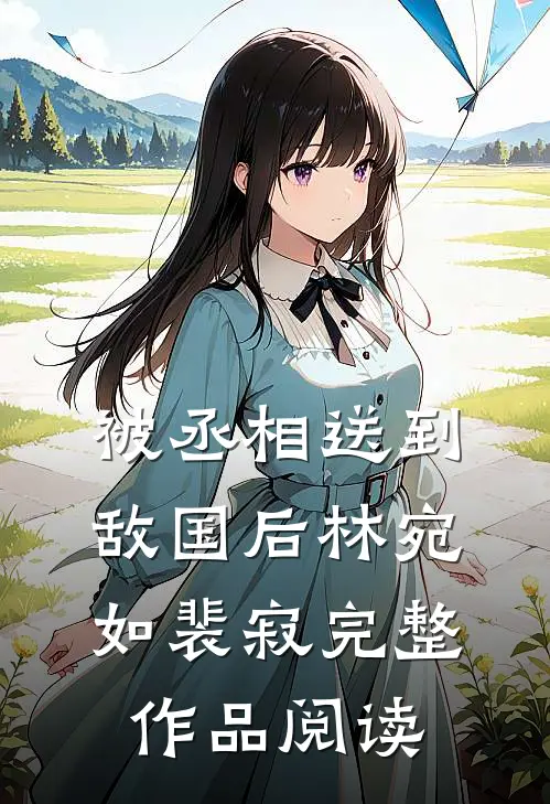 被丞相送到敌国后林宛如裴寂完整作品阅读