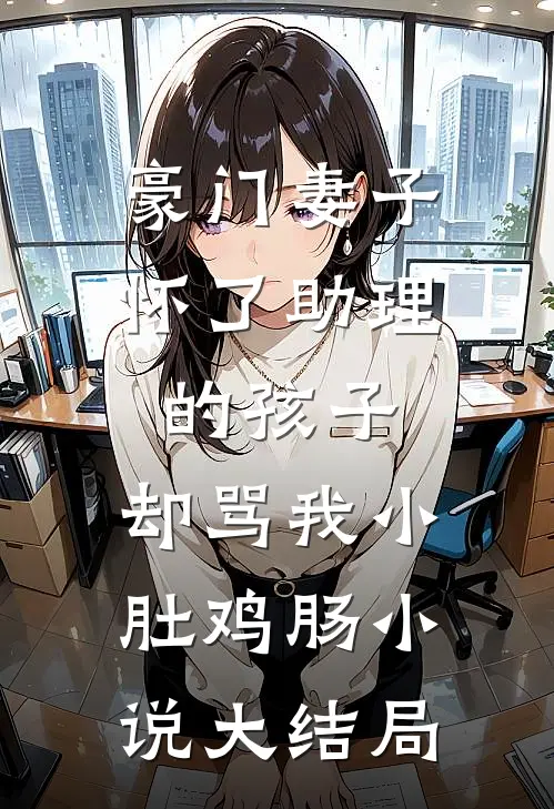 豪门妻子怀了助理的孩子，却骂我小肚鸡肠小说大结局