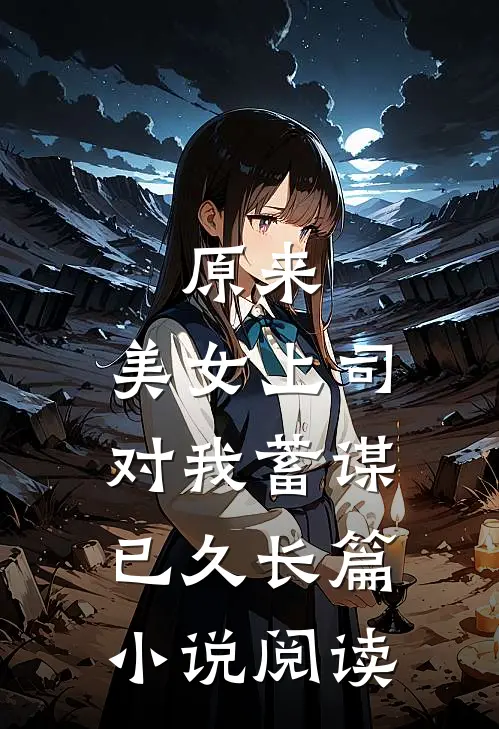 原来，美女上司对我蓄谋已久长篇小说阅读